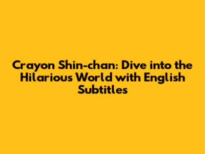 Crayon Shin-chan: Dive into the Hilarious World with English Subtitles