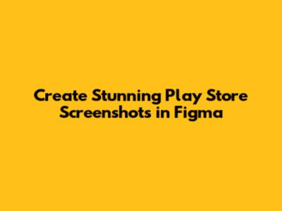 Create Stunning Play Store Screenshots in Figma