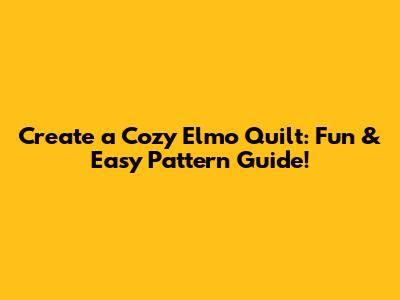 Create a Cozy Elmo Quilt: Fun & Easy Pattern Guide!