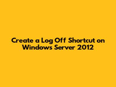 Create a Log Off Shortcut on Windows Server 2012