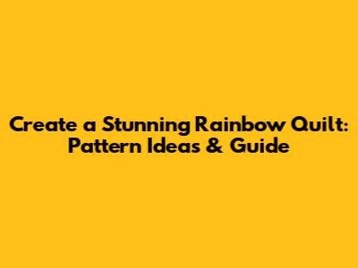 Create a Stunning Rainbow Quilt: Pattern Ideas & Guide