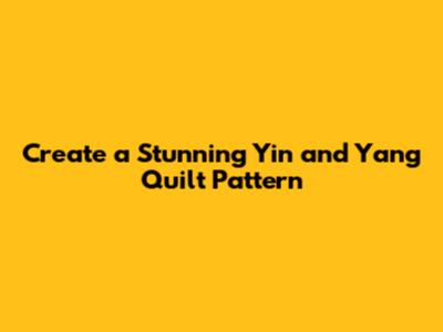 Create a Stunning Yin and Yang Quilt Pattern