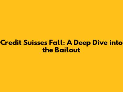Credit Suisse's Fall: A Deep Dive into the Bailout