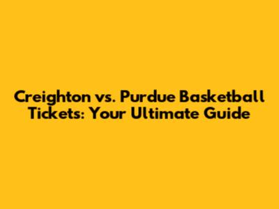 Creighton vs. Purdue Basketball Tickets: Your Ultimate Guide