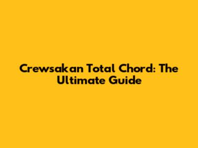 Crewsakan Total Chord: The Ultimate Guide