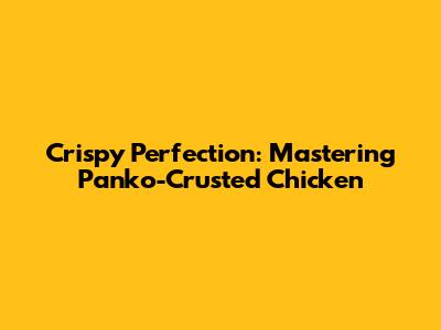 Crispy Perfection: Mastering Panko-Crusted Chicken