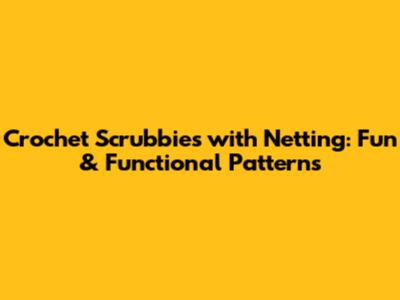 Crochet Scrubbies with Netting: Fun & Functional Patterns