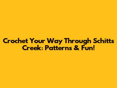 Crochet Your Way Through Schitt's Creek: Patterns & Fun!