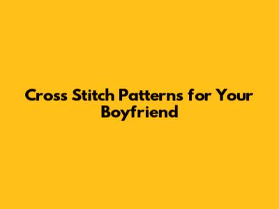 Cross Stitch Patterns for Your Boyfriend