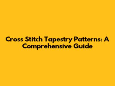 Cross Stitch Tapestry Patterns: A Comprehensive Guide