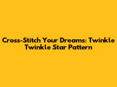 Cross-Stitch Your Dreams: Twinkle Twinkle Star Pattern