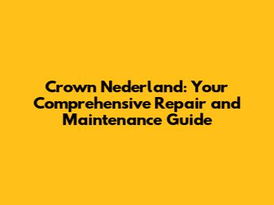 Crown Nederland: Your Comprehensive Repair and Maintenance Guide