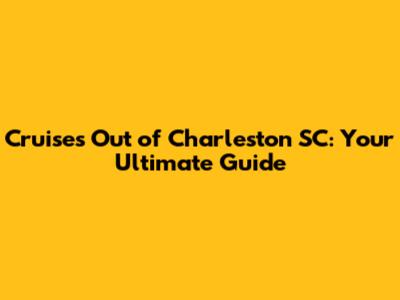 Cruises Out of Charleston SC: Your Ultimate Guide