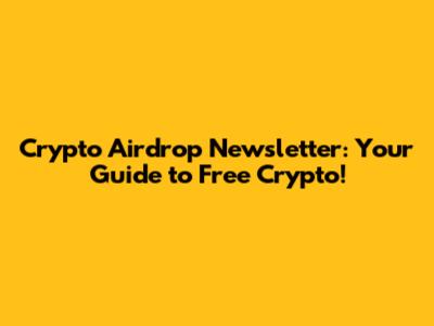 Crypto Airdrop Newsletter: Your Guide to Free Crypto!