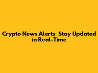 Crypto News Alerts: Stay Updated in Real-Time