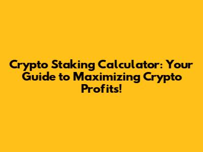 Crypto Staking Calculator: Your Guide to Maximizing Crypto Profits!