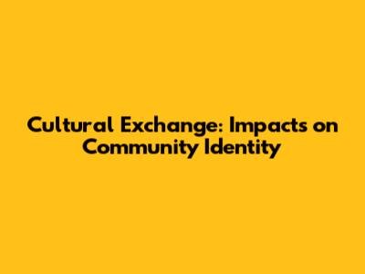 Cultural Exchange: Impacts on Community Identity