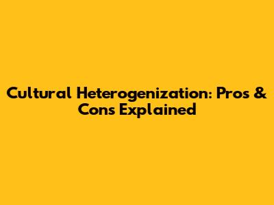 Cultural Heterogenization: Pros & Cons Explained