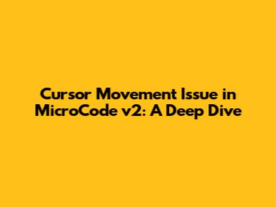 Cursor Movement Issue in MicroCode v2: A Deep Dive