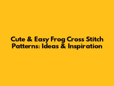 Cute & Easy Frog Cross Stitch Patterns: Ideas & Inspiration