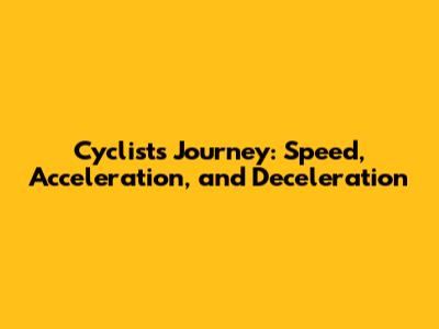 Cyclist's Journey: Speed, Acceleration, and Deceleration