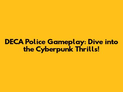 DECA Police Gameplay: Dive into the Cyberpunk Thrills!