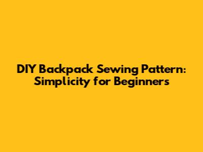 DIY Backpack Sewing Pattern: Simplicity for Beginners