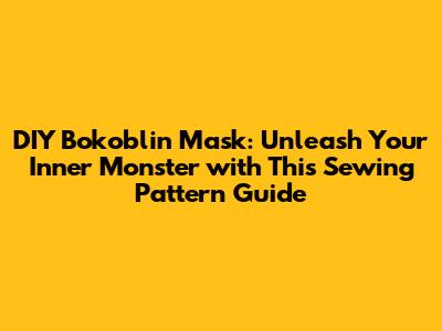 DIY Bokoblin Mask: Unleash Your Inner Monster with This Sewing Pattern Guide