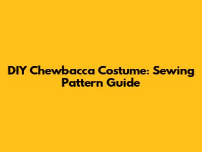 DIY Chewbacca Costume: Sewing Pattern Guide