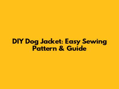 DIY Dog Jacket: Easy Sewing Pattern & Guide