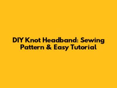 DIY Knot Headband: Sewing Pattern & Easy Tutorial