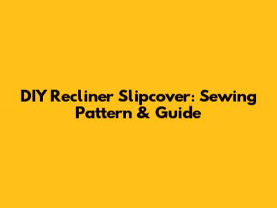 DIY Recliner Slipcover: Sewing Pattern & Guide