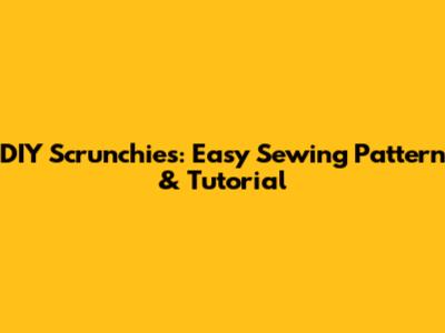 DIY Scrunchies: Easy Sewing Pattern & Tutorial