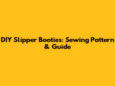 DIY Slipper Booties: Sewing Pattern & Guide