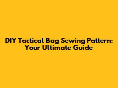 DIY Tactical Bag Sewing Pattern: Your Ultimate Guide