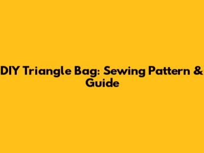 DIY Triangle Bag: Sewing Pattern & Guide
