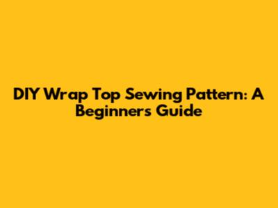 DIY Wrap Top Sewing Pattern: A Beginner's Guide