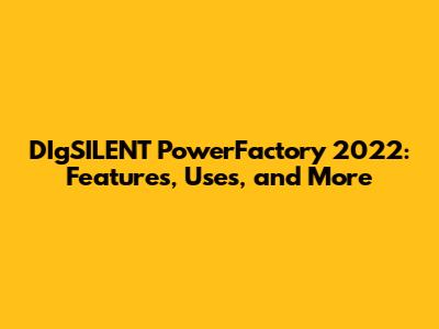 DIgSILENT PowerFactory 2022: Features, Uses, and More