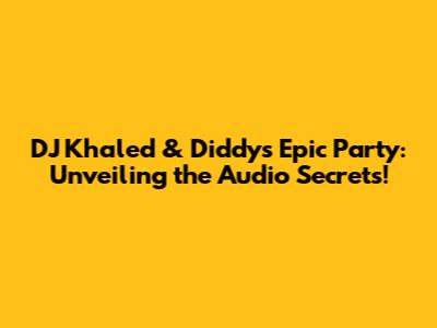 DJ Khaled & Diddy's Epic Party: Unveiling the Audio Secrets!