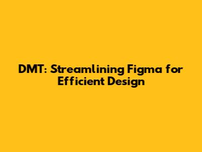 DMT: Streamlining Figma for Efficient Design