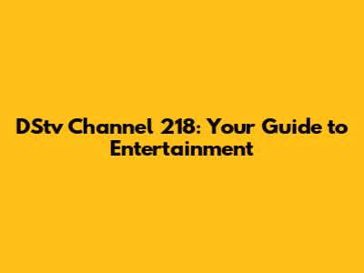 DStv Channel 218: Your Guide to Entertainment