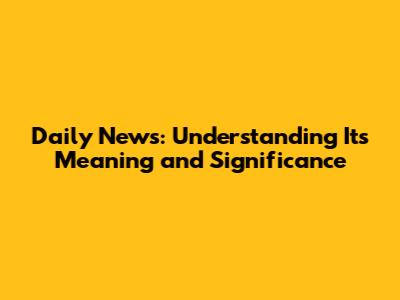 Daily News: Understanding Its Meaning and Significance