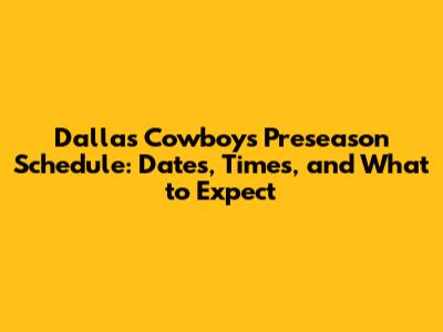 Dallas Cowboys Preseason Schedule: Dates, Times, and What to Expect