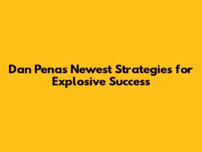 Dan Pena's Newest Strategies for Explosive Success