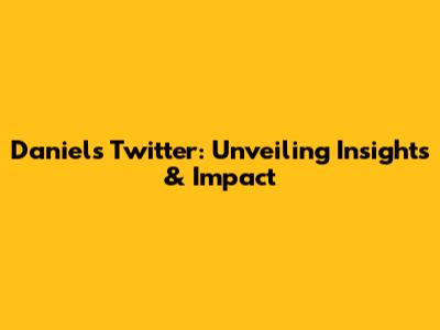 Daniel's Twitter: Unveiling Insights & Impact