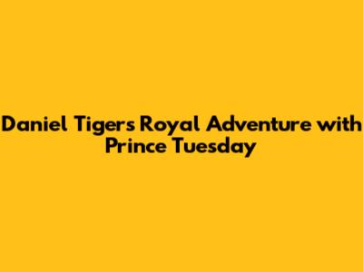 Daniel Tiger's Royal Adventure with Prince Tuesday