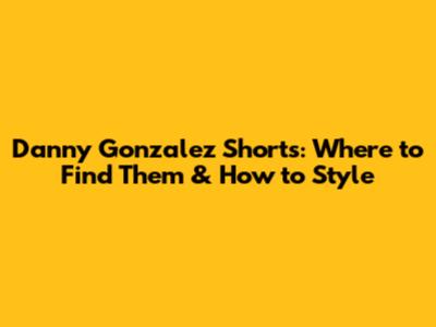 Danny Gonzalez Shorts: Where to Find Them & How to Style