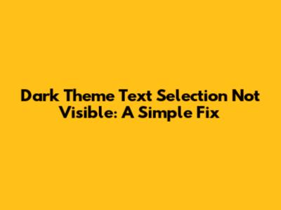 Dark Theme Text Selection Not Visible: A Simple Fix