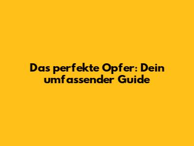Das perfekte Opfer: Dein umfassender Guide