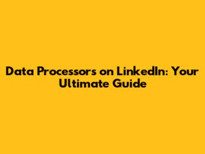 Data Processors on LinkedIn: Your Ultimate Guide
